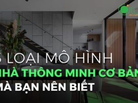 Ba loại mô hình nhà thông minh cơ bản mà bạn nên biết